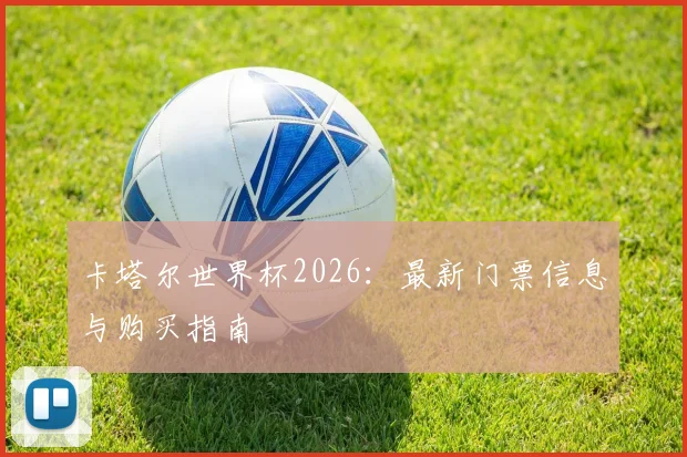 卡塔尔世界杯2026：最新门票信息与购买指南