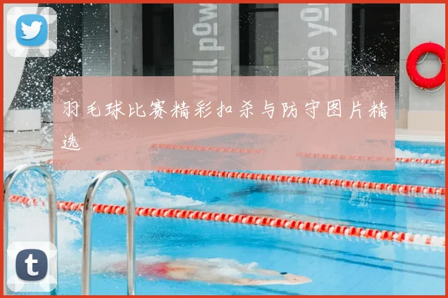 羽毛球比赛精彩扣杀与防守图片精选