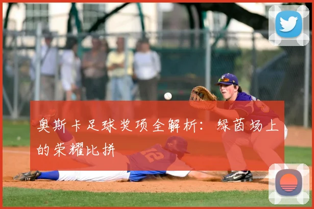 奥斯卡足球奖项全解析：绿茵场上的荣耀比拼