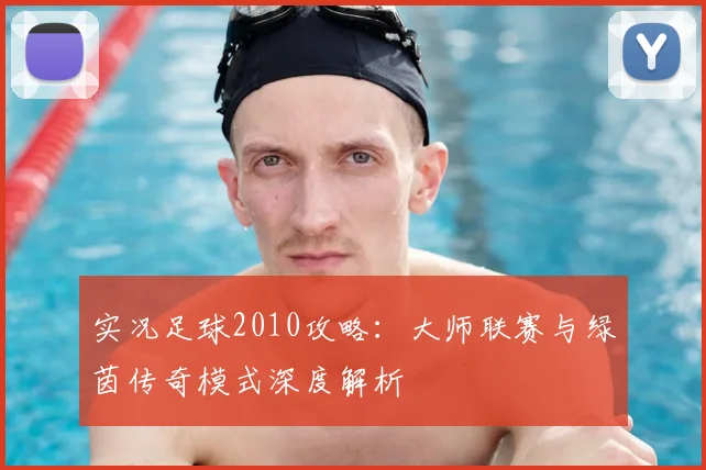实况足球2010攻略：大师联赛与绿茵传奇模式深度解析