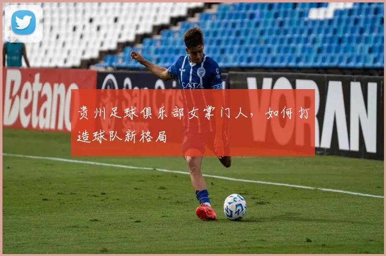 贵州足球俱乐部女掌门人，如何打造球队新格局